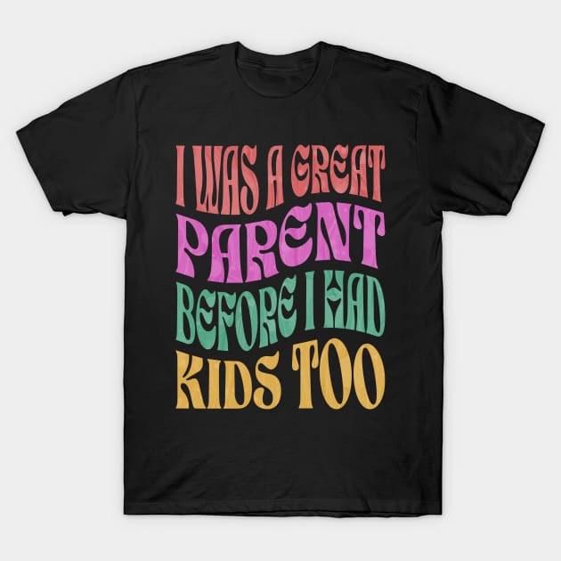 I Was A Great Parent Before I Had Kids Too T-Shirt by ELMADANI.ABA
